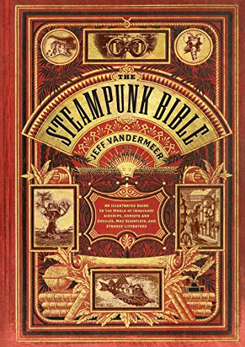 The Steampunk Bible: An Illustrated Guide to the World of Imaginary Airships, Corsets and Goggles, Mad Scientists, and Strange Literature von Abrams & Chronicle Books