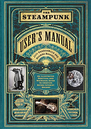 The Steampunk User's Manual: An Illustrated Practical and Whimsical Guide to Creating Retro-Futurist Dreams von Harry N. Abrams