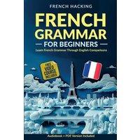 French Grammar For Beginners - Learn French Grammar Through English Comparisons von Alex Gibbons