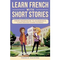 Learn French With Short Stories - Parallel French & English Vocabulary for Beginners. From Heartache to Academics von Alex Gibbons