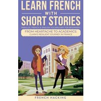 Learn French With Short Stories - Parallel French & English Vocabulary for Beginners. From Heartache to Academics von Alex Gibbons