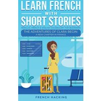 Learn French With Short Stories - Parallel French & English Vocabulary for Beginners. The Adventures of Clara Begin von Alex Gibbons