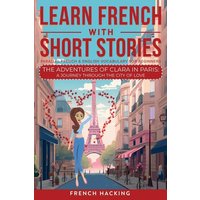 Learn French With Short Stories - Parallel French & English Vocabulary for Beginners. The Adventures of Clara in Paris von Alex Gibbons