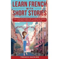 Learn French With Short Stories - Parallel French & English Vocabulary for Beginners. The Adventures of Clara in Paris von Alex Gibbons