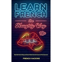 Learn French the Naughty Way - Real-Life French Slang and Swear Words You Don't Learn In The Classroom von Alex Gibbons