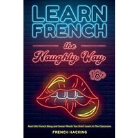 Learn French the Naughty Way - Real-Life French Slang and Swear Words You Don't Learn In The Classroom von Alex Gibbons