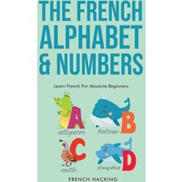 The French Alphabet & Numbers - Learn French For Absolute Beginners von Alex Gibbons