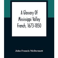 A Glossary Of Mississippi Valley French, 1673-1850 von Alpha Editions