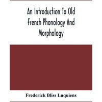 An Introduction To Old French Phonology And Morphology von Alpha Editions