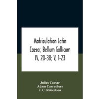 Matriculation Latin Caesar, Bellum Gallicum Iv, 20-38; V, 1-23 von Alpha Editions