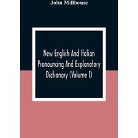 New English And Italian Pronouncing And Explanatory Dictionary (Volume I) von Alpha Editions