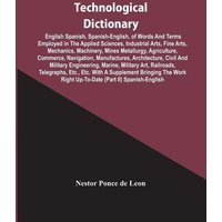 Technological Dictionary; English Spanish, Spanish-English, Of Words And Terms Employed In The Applied Sciences, Industrial Arts, Fine Arts, Mechanics von Alpha Editions