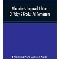 Whittaker'S Improved Edition Of Valpy'S Gradus Ad Parnassum. Greatly Amended And Enlarged With Many Thousand New Articles von Alpha Editions