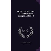 De Finibus Bonorum Et Malorum Libri Quinque, Volume 3 von Lost Research