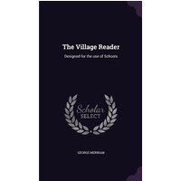 The Village Reader: Designed for the use of Schools von Lost Research