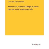 Notice sur la colonie du Sénégal et sur les pays qui sont en relation avec elle von Anatiposi Verlag