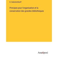 Principes pour l'organisation et la conservation des grandes bibliotheques von Anatiposi Verlag