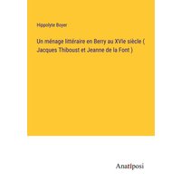 Un ménage littéraire en Berry au XVIe siècle ( Jacques Thiboust et Jeanne de la Font ) von Anatiposi Verlag