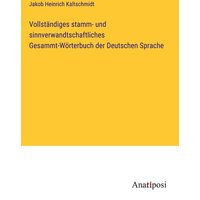 Vollständiges stamm- und sinnverwandtschaftliches Gesammt-Wörterbuch der Deutschen Sprache von Anatiposi Verlag