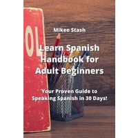 Learn Spanish Handbook for Adult Beginners: Your Proven Guide to Speaking Spanish in 30 Days! von Whole Healthy Group LLC