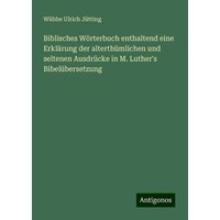 Biblisches Wörterbuch enthaltend eine Erklärung der alterthümlichen und seltenen Ausdrücke in M. Luther's Bibelübersetzung von Antigonos Verlag