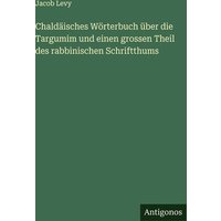 Chaldäisches Wörterbuch über die Targumim und einen grossen Theil des rabbinischen Schriftthums von Antigonos Verlag