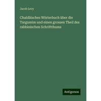 Chaldäisches Wörterbuch über die Targumim und einen grossen Theil des rabbinischen Schriftthums von Antigonos Verlag