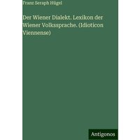 Der Wiener Dialekt. Lexikon der Wiener Volkssprache. (Idioticon Viennense) von Antigonos Verlag