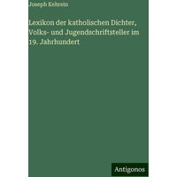 Lexikon der katholischen Dichter, Volks- und Jugendschriftsteller im 19. Jahrhundert von Antigonos Verlag