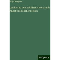 Lexikon zu den Schriften Cicero's mit Angabe sämtlicher Stellen von Antigonos Verlag