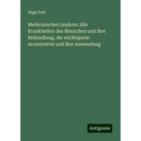 Medicinisches Lexikon: Alle Krankheiten des Menschen und ihre Behandlung, die wichtigeren Arzneimittel und ihre Anwendung von Antigonos Verlag