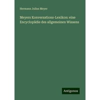 Meyers Konversations-Lexikon: eine Encyclopädie des allgemeinen Wissens von Antigonos Verlag