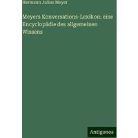 Meyers Konversations-Lexikon: eine Encyclopädie des allgemeinen Wissens von Antigonos Verlag