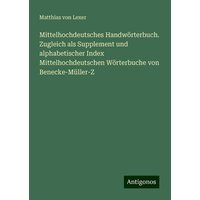 Mittelhochdeutsches Handwörterbuch. Zugleich als Supplement und alphabetischer Index Mittelhochdeutschen Wörterbuche von Benecke-Müller-Z von Antigonos Verlag