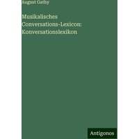 Musikalisches Conversations-Lexicon: Konversationslexikon von Antigonos Verlag