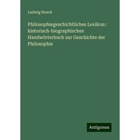 Philosophiegeschichtliches Lexikon : historisch-biographisches Handwörterbuch zur Geschichte der Philosophie von Antigonos Verlag