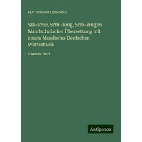 Sse-schu, Schu-king, Schi-king in Mandschuischer Übersetzung mit einem Mandschu-Deutschen Wörterbuch von Antigonos Verlag