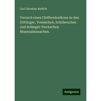 Versuch eines Chiffernlexikons zu den Göttinger, Vossischen, Schillerschen und Schlegel-Tieckschen Musenalmanachen. von Antigonos Verlag