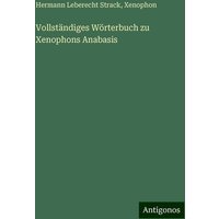 Vollständiges Wörterbuch zu Xenophons Anabasis von Antigonos Verlag