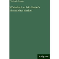 Wörterbuch zu Fritz Reuter's sämmtlichen Werken von Antigonos Verlag