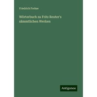 Wörterbuch zu Fritz Reuter's sämmtlichen Werken von Antigonos Verlag