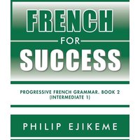 French for Success: Progressive French Grammar. Book 2 (Intermediate 1) von Author Solutions Inc