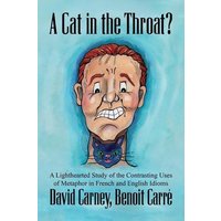 A Cat in the Throat?: A Lighthearted Study of the Contrasting Uses of Metaphor in French and English Idioms von Cfm Media