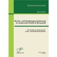 Berufs- und Handlungsorientierung im Unterricht Politik & Wirtschaft: Ein Projekt zur Förderung der Sozial- und Methodenkompetenz von Bachelor + Master Publishing