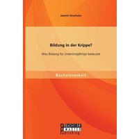 Bildung in der Krippe? Was Bildung für Unterdreijährige bedeutet von Bachelor + Master Publishing