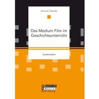 Das Medium Film im Geschichtsunterricht von Bachelor + Master Publishing