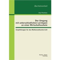 Der Umgang mit unterschiedlichen Lerntypen an einer Wirtschaftsschule: Empfehlungen für den Mathematikunterricht von Bachelor + Master Publishing