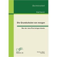 Die Grundschulen von morgen: Was der Jena-Plan bringen könnte von Bachelor + Master Publishing