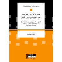 Feedback in Lehr- und Lernprozessen. Ein Trainingsansatz zu Feedback als lehr- und lernspezifische Kernkompetenz von Bachelor + Master Publishing