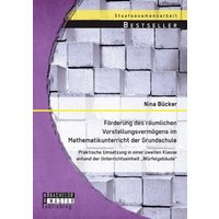 Förderung des räumlichen Vorstellungsvermögens im Mathematikunterricht der Grundschule: Praktische Umsetzung in einer zweiten Klasse anhand der Unterr von Bachelor + Master Publishing